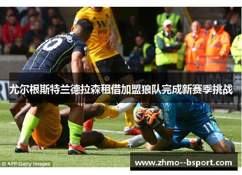尤尔根斯特兰德拉森租借加盟狼队完成新赛季挑战