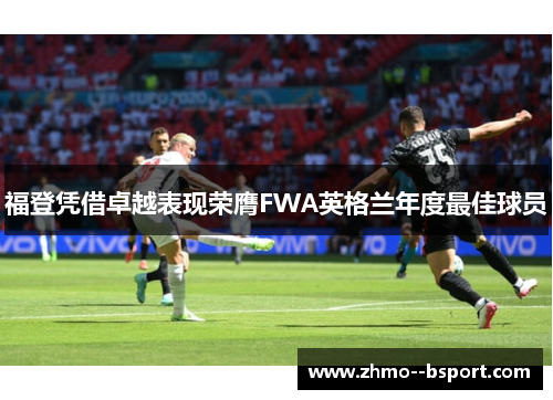 福登凭借卓越表现荣膺FWA英格兰年度最佳球员