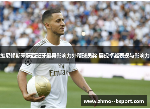 维尼修斯荣获西班牙最具影响力外籍球员奖 展现卓越表现与影响力