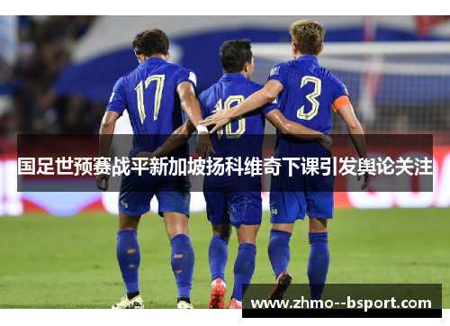 国足世预赛战平新加坡扬科维奇下课引发舆论关注