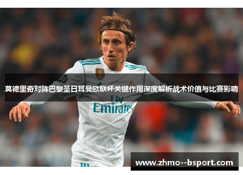 莫德里奇对阵巴黎圣日耳曼欧联杯关键作用深度解析战术价值与比赛影响